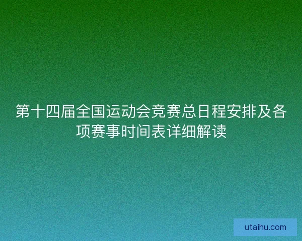 第十四届全国运动会竞赛总日程安排及各项赛事时间表详细解读